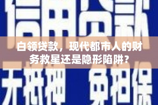 旬阳白领贷款，现代都市人的财务救星还是隐形陷阱？