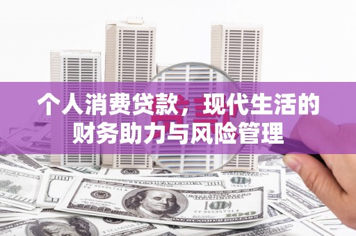 东乡族个人消费贷款,现代生活的财务助力与风险管理 东乡族个人消费贷款,现代生活的财务助力与风险管理
