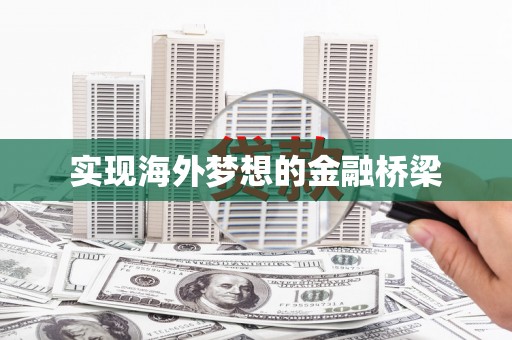 南充实现海外梦想的金融桥梁