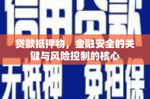 花山贷款抵押物，金融安全的关键与风险控制的核心