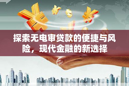 狮子山探索无电审贷款的便捷与风险，现代金融的新选择