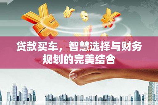 滴道贷款买车，智慧选择与财务规划的完美结合