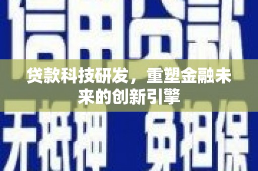 汉中贷款科技研发，重塑金融未来的创新引擎