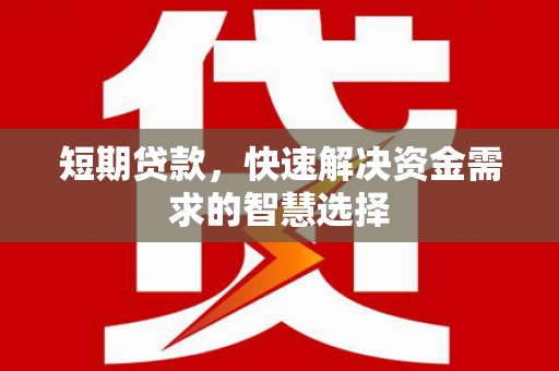 平陆短期贷款，快速解决资金需求的智慧选择