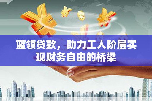 乌伊岭蓝领贷款，助力工人阶层实现财务自由的桥梁