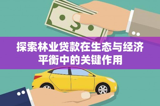 怀来探索林业贷款在生态与经济平衡中的关键作用