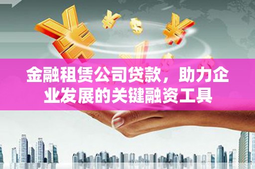 北关金融租赁公司贷款，助力企业发展的关键融资工具