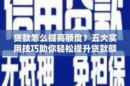 乌来贷款怎么提高额度？五大实用技巧助你轻松提升贷款额度