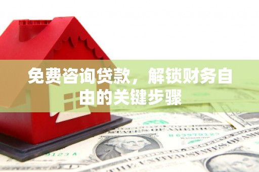 崁顶免费咨询贷款，解锁财务自由的关键步骤
