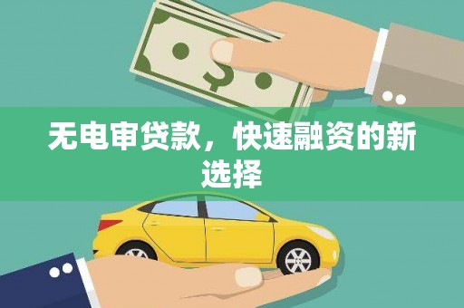 岳麓无电审贷款，快速融资的新选择
