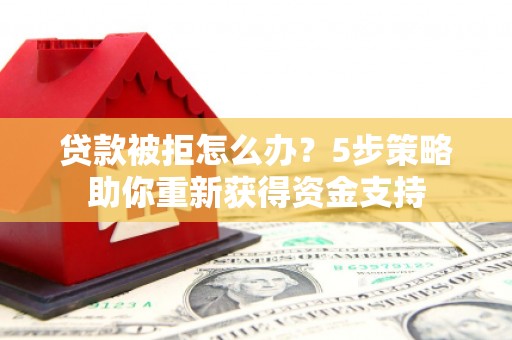 宝山贷款被拒怎么办？5步策略助你重新获得资金支持