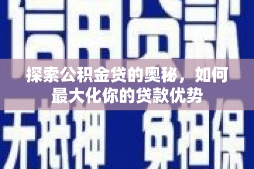 靖边探索公积金贷的奥秘，如何最大化你的贷款优势