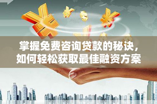 港口掌握免费咨询贷款的秘诀，如何轻松获取最佳融资方案