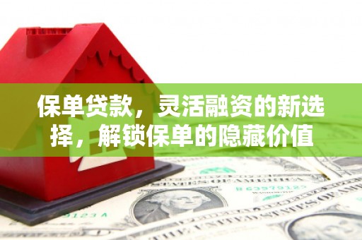 古冶保单贷款，灵活融资的新选择，解锁保单的隐藏价值