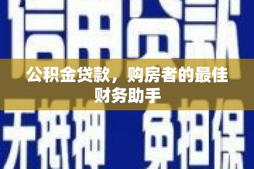 官渡公积金贷款，购房者的最佳财务助手