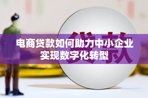 雄安新区电商贷款如何助力中小企业实现数字化转型