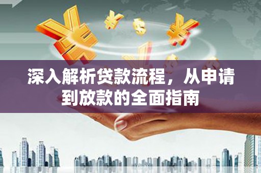 南乐深入解析贷款流程，从申请到放款的全面指南