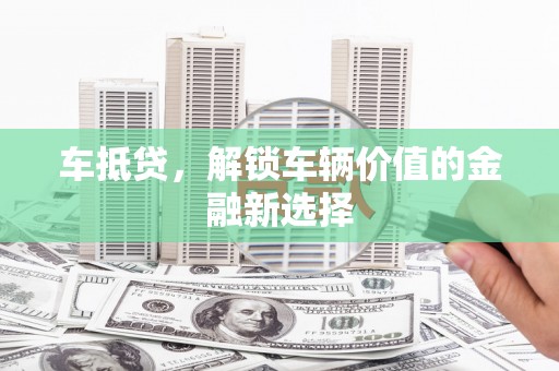 磁县车抵贷，解锁车辆价值的金融新选择
