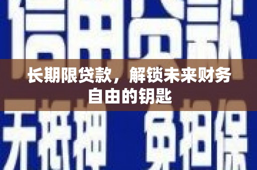 安康长期限贷款，解锁未来财务自由的钥匙