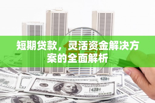 弓长岭短期贷款，灵活资金解决方案的全面解析