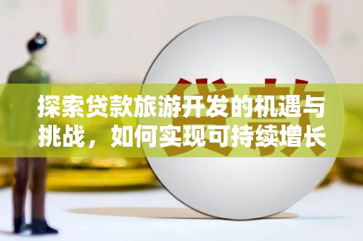 德宏探索贷款旅游开发的机遇与挑战，如何实现可持续增长