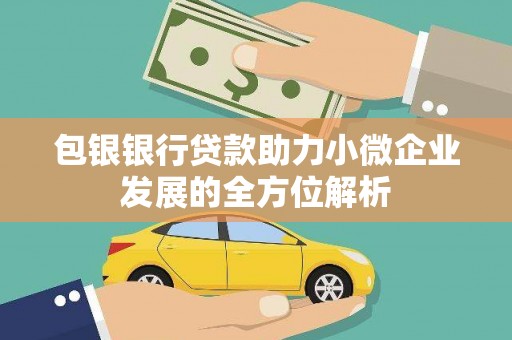 果洛包银银行贷款助力小微企业发展的全方位解析