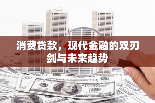 隆昌消费贷款，现代金融的双刃剑与未来趋势