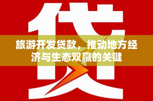 芒市旅游开发贷款，推动地方经济与生态双赢的关键