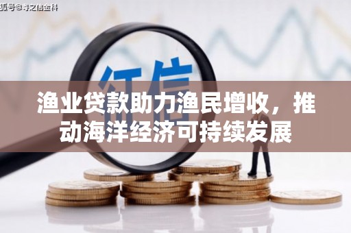 佳冬渔业贷款助力渔民增收，推动海洋经济可持续发展