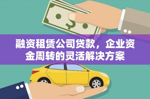 莒南融资租赁公司贷款，企业资金周转的灵活解决方案