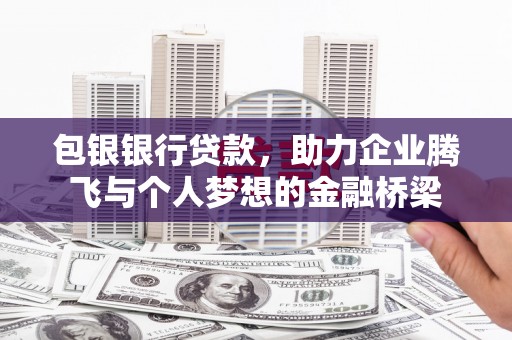 舒兰包银银行贷款，助力企业腾飞与个人梦想的金融桥梁