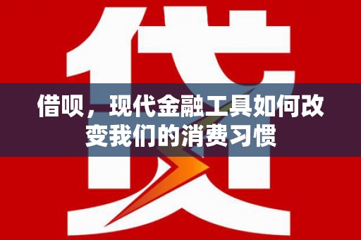正镶白旗借呗，现代金融工具如何改变我们的消费习惯