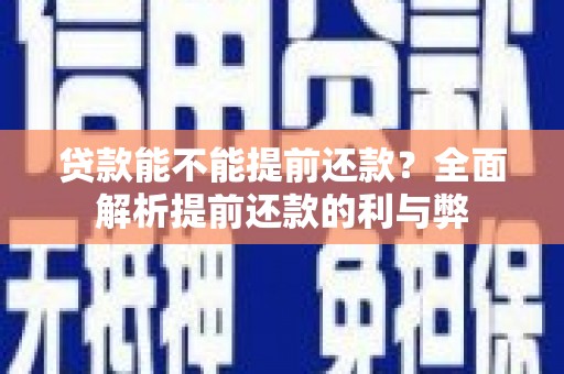 信义贷款能不能提前还款？全面解析提前还款的利与弊