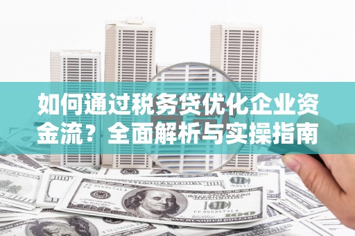 三义如何通过税务贷优化企业资金流？全面解析与实操指南