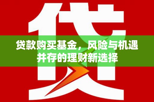 旗津贷款购买基金，风险与机遇并存的理财新选择