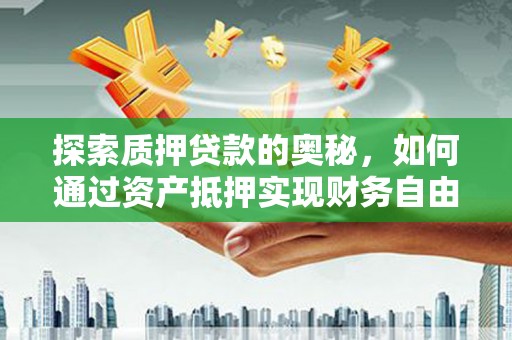 东昌府探索质押贷款的奥秘，如何通过资产抵押实现财务自由