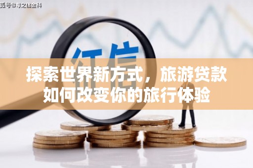 桓台探索世界新方式，旅游贷款如何改变你的旅行体验