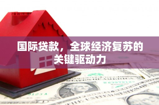中山国际贷款，全球经济复苏的关键驱动力