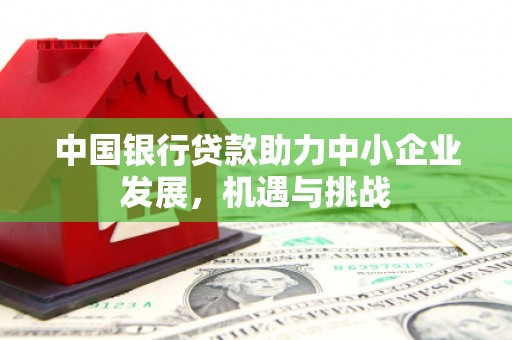 淄川中国银行贷款助力中小企业发展，机遇与挑战