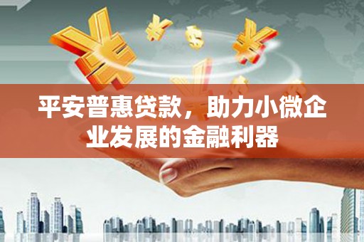 大朗平安普惠贷款，助力小微企业发展的金融利器
