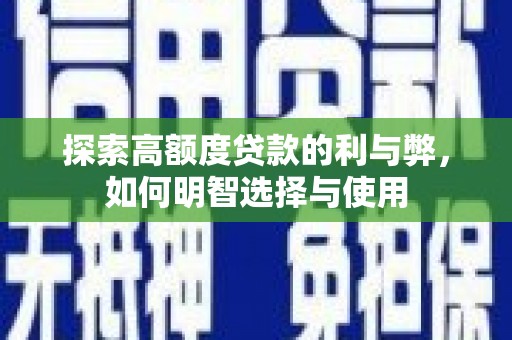 新会探索高额度贷款的利与弊，如何明智选择与使用