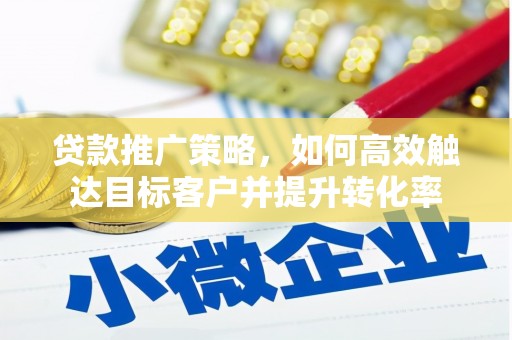 秀山贷款推广策略，如何高效触达目标客户并提升转化率
