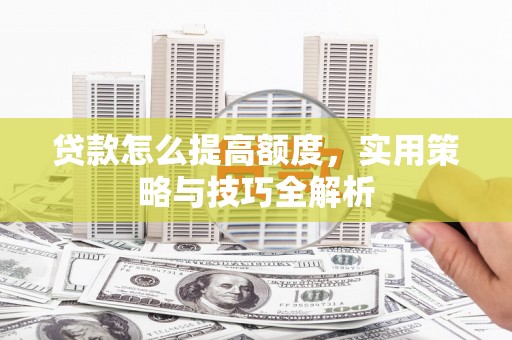 义竹贷款怎么提高额度，实用策略与技巧全解析