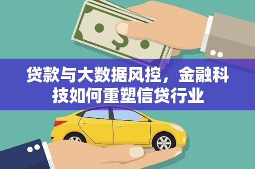 深坑贷款与大数据风控，金融科技如何重塑信贷行业