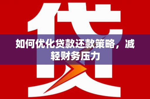 溪口如何优化贷款还款策略，减轻财务压力