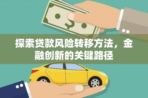 合川探索贷款风险转移方法，金融创新的关键路径