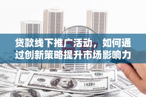 关西贷款线下推广活动，如何通过创新策略提升市场影响力