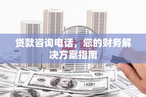 瑞穗贷款咨询电话，您的财务解决方案指南