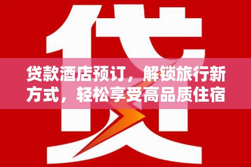 肥乡贷款酒店预订，解锁旅行新方式，轻松享受高品质住宿