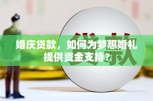 突泉婚庆贷款，如何为梦想婚礼提供资金支持？